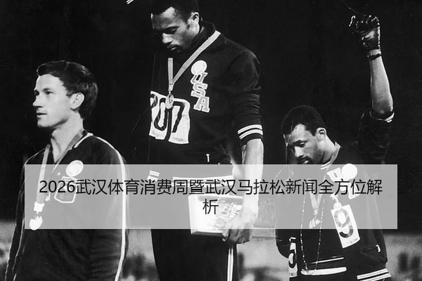 wu-han-ti-yu-xiao-fei-zhou-ji-wu-han-ma-la-song-xin-wen-quan-fang-wei-jie-xi-2-638.jpg
